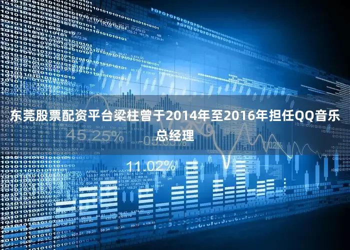 东莞股票配资平台梁柱曾于2014年至2016年担任QQ音乐总经理