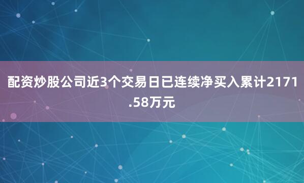 配资炒股公司近3个交易日已连续净买入累计2171.58万元