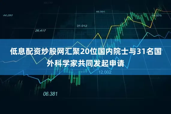 低息配资炒股网汇聚20位国内院士与31名国外科学家共同发起申请