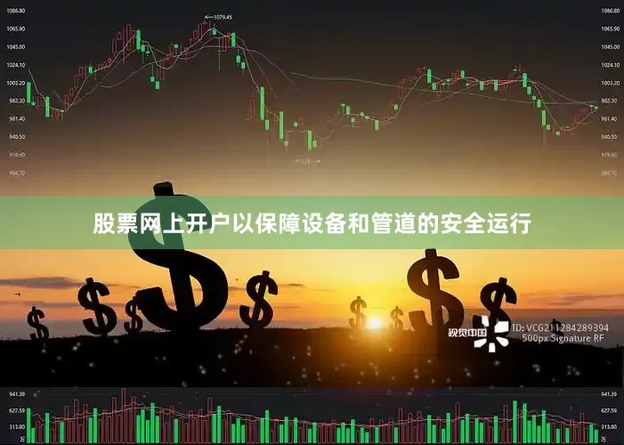 股票网上开户以保障设备和管道的安全运行