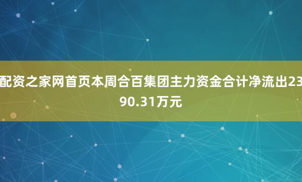 配资之家网首页本周合百集团主力资金合计净流出2390.31万元
