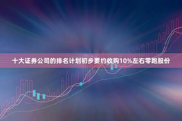 十大证券公司的排名计划初步要约收购10%左右零跑股份