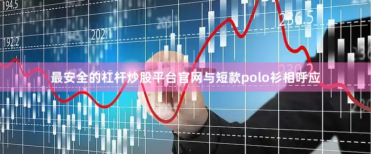 最安全的杠杆炒股平台官网与短款polo衫相呼应