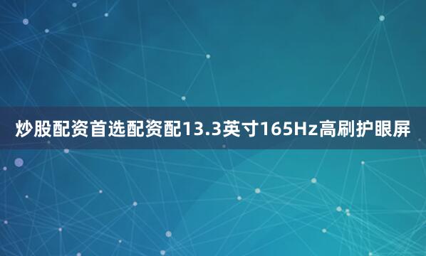 炒股配资首选配资配13.3英寸165Hz高刷护眼屏