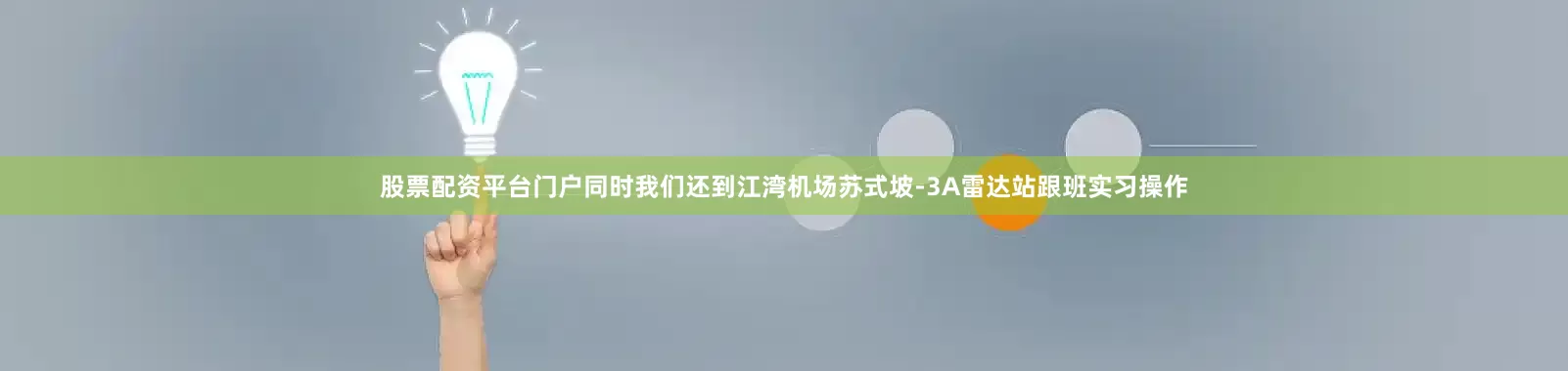 股票配资平台门户同时我们还到江湾机场苏式坡-3A雷达站跟班实习操作