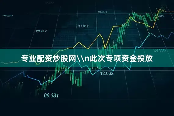 专业配资炒股网\n此次专项资金投放