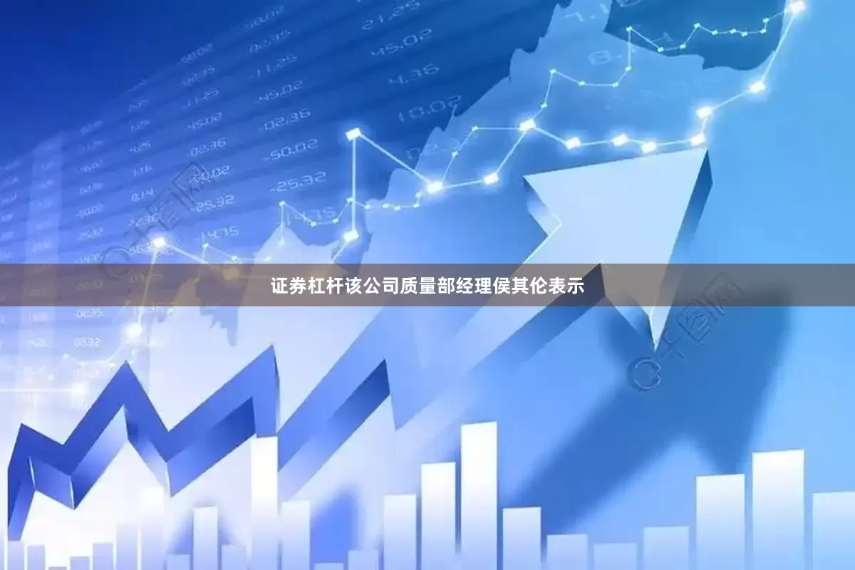 证券杠杆该公司质量部经理侯其伦表示