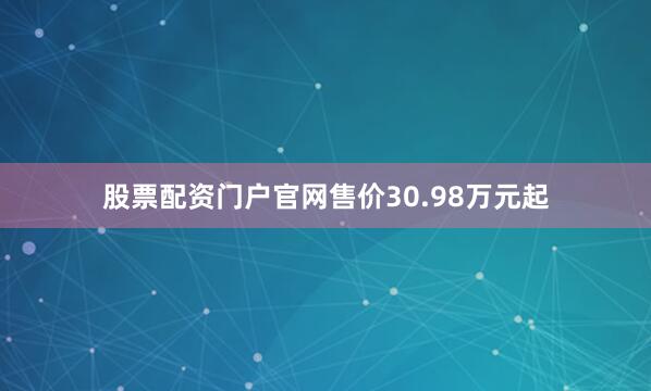 股票配资门户官网售价30.98万元起