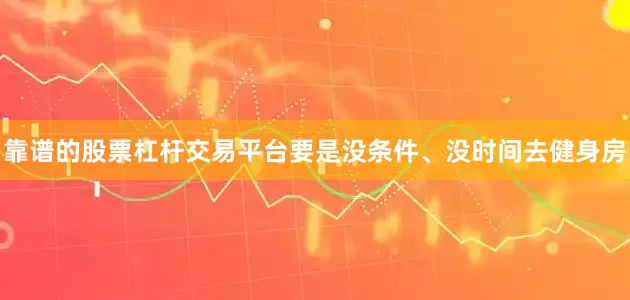 靠谱的股票杠杆交易平台要是没条件、没时间去健身房