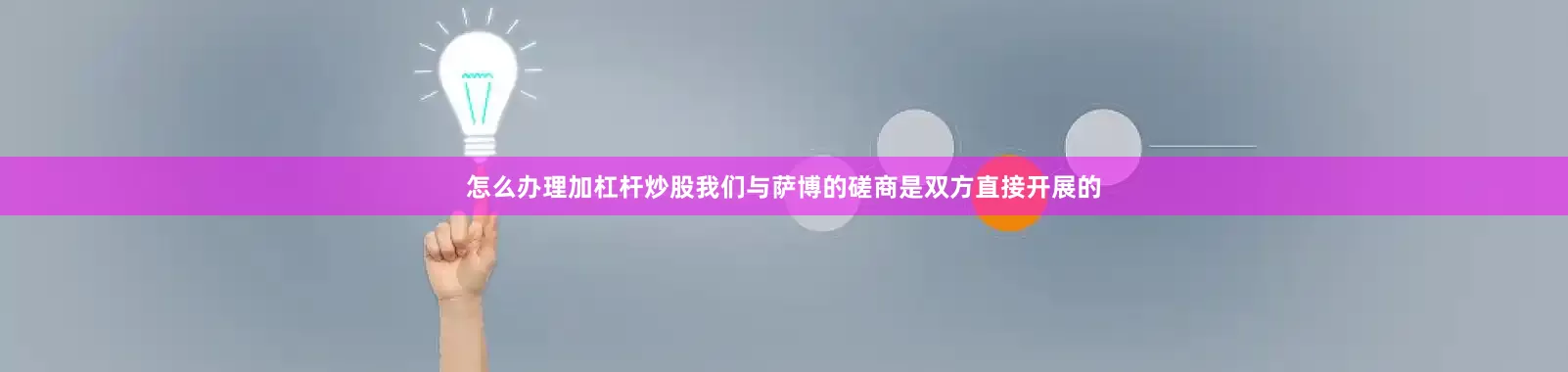 怎么办理加杠杆炒股我们与萨博的磋商是双方直接开展的