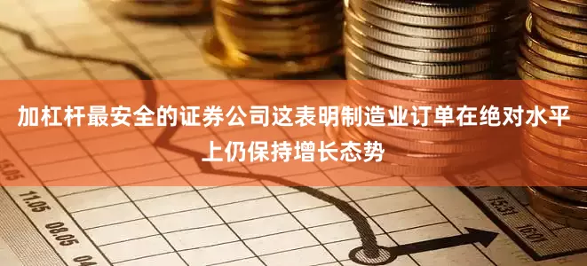 加杠杆最安全的证券公司这表明制造业订单在绝对水平上仍保持增长态势