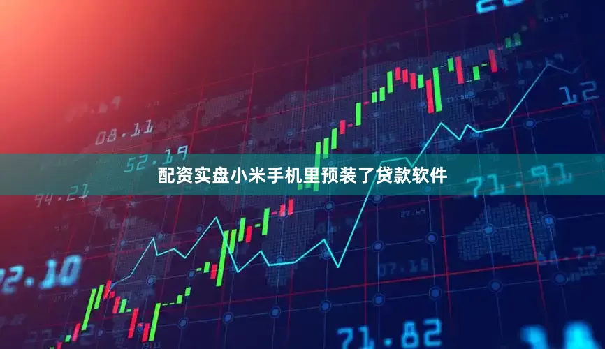 配资实盘小米手机里预装了贷款软件